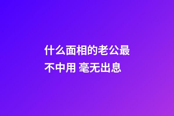 什么面相的老公最不中用 毫无出息